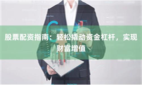 股票配資指南：輕松撬動資金杠桿，實現財富增值